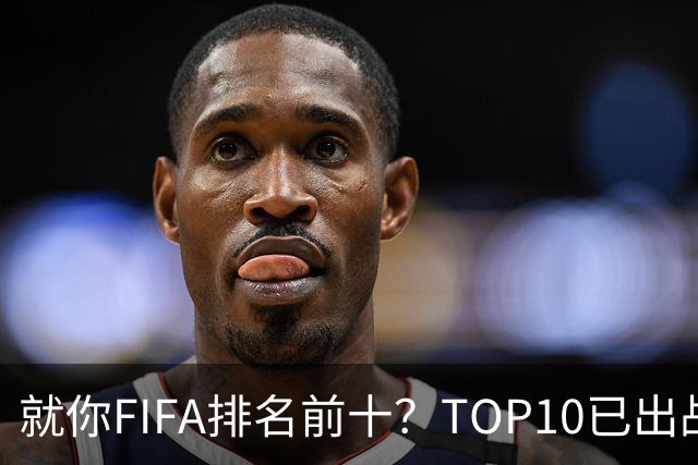 就你FIFA排名前十？TOP10已出战6队 仅德国拿到胜利